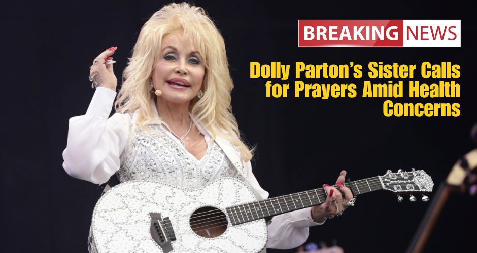Dolly Parton’s Sister Calls for Prayers Amid Health Concerns